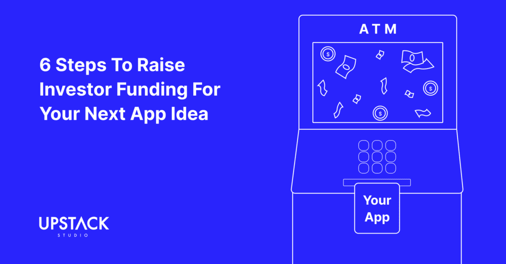 6 Steps To Raise Investor Funding For Your Next App Idea